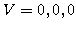 $ V=0,0,0$